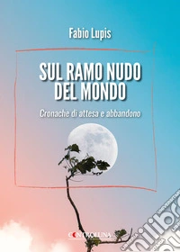 Sul ramo nudo del mondo. Cronache di attesa e di abbandono libro
