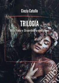 Trilogia. Mito, fiaba e straordinario quotidiano libro
