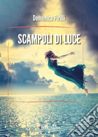 Scampoli di luce. Raccolta di brevi poesie e riflessioni libro