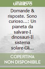 Domande & risposte. Sono curioso...: Un pianeta da salvare-I dinosauri-Il sistema solare-Gli animali libro