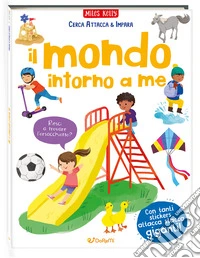Il mondo intorno a me. Cerca attacca & impara. Ediz. a colori libro