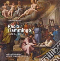 Paolo Fiammingo (1540 c.-1596). Catalogo generale dipinti, disegni e incisioni libro