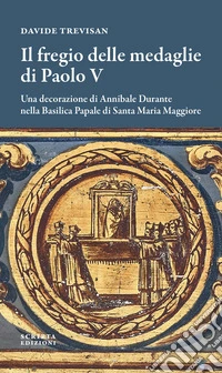 Il fregio delle medaglie di Paolo V. Una decorazione di Annibale Durante nella Basilica Papale di Santa Maria Maggiore libro
