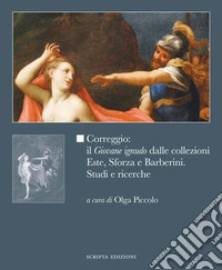 Correggio: il «Giovane ignudo» dalle collezioni Este, Sforza e Barberini. Studi e ricerche. Ediz. illustrata libro