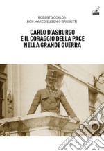 Carlo d'Asburgo e il coraggio della pace nella Grande guerra libro