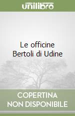 Le officine Bertoli di Udine libro