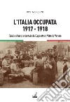 L'Italia occupata. 1917-1918. Friuli e Veneto orientale da Caporetto a Vittorio Veneto libro di Corni Gustavo