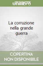La corruzione nella grande guerra libro