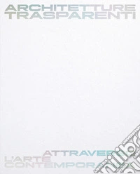 Architetture trasparenti. Attraverso l'arte contemporanea. Catalogo della mostra (Passariano di Codroipo, 8 giugno-26 ottobre 2025). Ediz. italiana e inglese libro