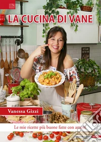 La cucina di Vane. Le mie ricette più buone fatte con amore libro