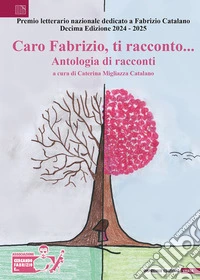 Caro Fabrizio, ti racconto... Antologia di racconti. X edizione 2024-2025 libro
