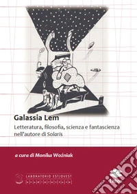 Galassia Lem. Letteratura, filosofia, scienza e fantascienza nell'autore di «Solaris» libro