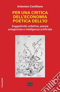Per una critica dell'economia poetica dell'io. Soggettività collettiva, poesia antagonista e intelligenza artificiale libro