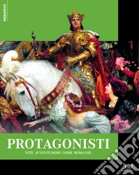 Protagonisti. Vite avventurose come romanzi libro