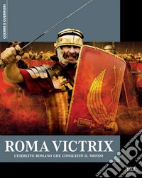 Roma Victrix. L'esercito romano che conquistò il mondo libro