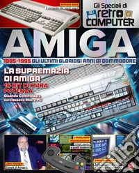 Amiga. 1985-1995. Gli ultimi gloriosi anni di Commodore. Gli speciali di Retro Computer libro