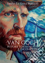 Van Gogh. Pittore tormentato e incompreso libro