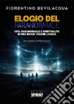 Elogio del paranormale. Ufo, paranormale e spiritualità in una nuova visione logica libro