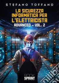 La sicurezza informatica per l'elettricista. Vol. 2: Advanced