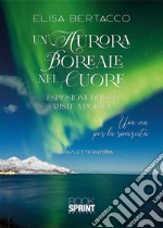 Un'aurora boreale nel cuore. Esplosione di idee miste a poesia. Una via per la rinascita libro