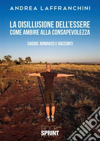 La disillusione dell'essere. Come ambire alla consapevolezza libro