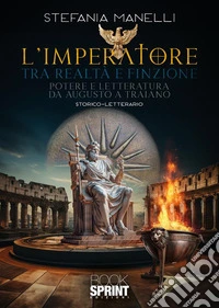 L'imperatore tra realtà e finzione. Potere e letteratura da Augusto a Traiano libro