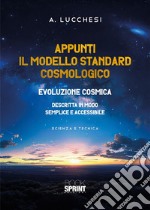 Appunti. Il modello standard cosmologico. Evoluzione cosmica descritta in modo semplice e accessibile libro