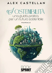 Sostenibilità. Una guida pratica per un futuro sostenibile libro