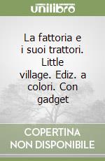 La fattoria e i suoi trattori. Little village. Ediz. a colori. Con gadget libro