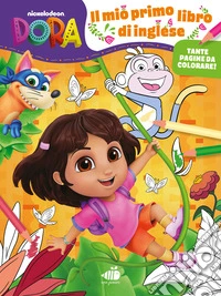 Il mio primo libro di inglese. Dora l'esploratrice. Ediz. a colori libro