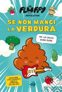 Fluffy Revolution. Se non mangi la verdura... fai la cacca dura dura! libro