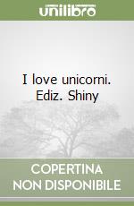 I love unicorni. Ediz. Shiny
