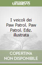 I veicoli dei Paw Patrol. Paw Patrol. Ediz. illustrata libro