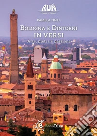 Bologna e dintorni in versi. Arte, pietra e passione libro