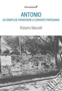 Antonio da semplice ferroviere a convinto partigiano libro