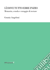 Lì dove tutto ebbe inizio. Memoria, scuola e coraggio di restare libro