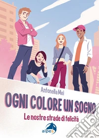 Ogni colore un sogno. Le nostre strade di felicità libro
