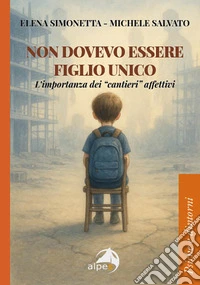 Non dovevo essere figlio unico. L'importanza dei «cantieri» affettivi libro
