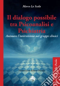 Il dialogo possibile tra psicoanalisi e psichiatria. Animare l'intervisione nei gruppi clinici libro