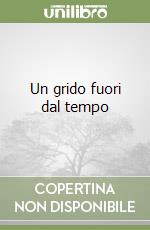 Un grido fuori dal tempo libro