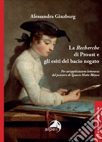 La «Recherche» di Proust e gli esiti del bacio negato. Per un'applicazione letteraria del pensiero di Ignacio Matte Blanco libro