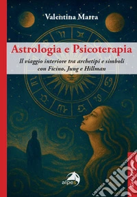 Astrologia e psicoterapia. Il viaggio interiore tra archetipi e simboli con Ficino, Jung e Hillman libro