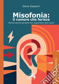 Misofonia. Il rumore che ferisce. Perché alcune persone non sopportano certi suoni libro