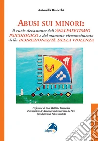 Abusi sui minori. Il ruolo devastante dell'analfabetismo psicologico e del mancato riconoscimento della bidirezionalità della violenza libro