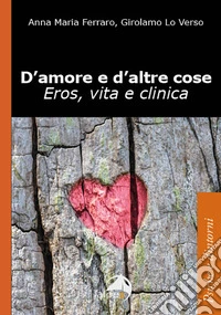 D'amore e d'altre cose. Eros, vita e clinica libro