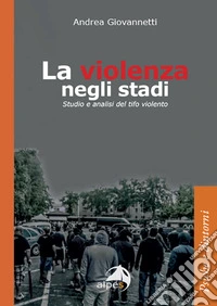 La violenza negli stadi. Studio e analisi del tifo violento libro