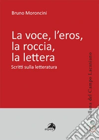 La voce, l'eros, la roccia, la lettera. Scritti sulla letteratura libro