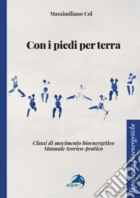 Con i piedi per terra. Classi di movimento bioenergetico. Manuale teorico-pratico libro