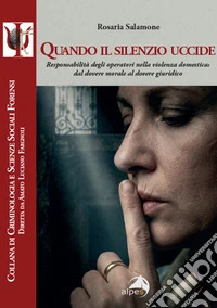 Quando il silenzio uccide. Responsabilità degli operatori nella violenza domestica: dal dovere morale al dovere giuridico libro