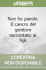 Non ho parole. Il cancro del genitore raccontato ai figli libro